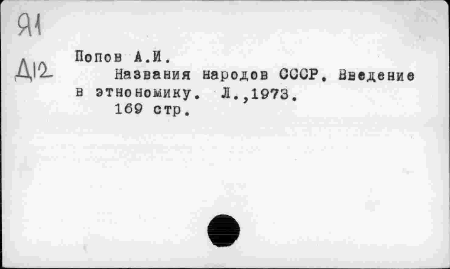 ﻿Попов А.И.
Названия народов СОСР. Введение н этнономику. Л.,1973.
169 стр.